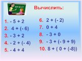 Вычислить: 1. - 5 + 2 2. 4 + (- 6) 3. - 3 + 2 4. - 2 + (- 4) 5. - 4 + 4. 6. 2 + (- 2) 7. 0 + 4 8. - 3 + 0 9. - 3 + (- 9 + 9) 10. 8 + ( 0 + (-8))