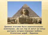 Древние египтяне были замечательными инженерами. До сих пор не могут до конца разгадать загадки огромных гробниц Египетских царей – Фараонов.