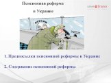 Предпосылки пенсионной реформы в Украине 2. Содержание пенсионной реформы. Пенсионная реформа в Украине
