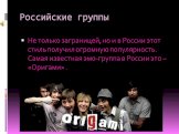 Российские группы. Не только заграницей, но и в России этот стиль получил огромную популярность. Самая известная эмо-группа в России это – «Оригами» .