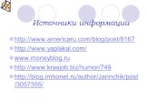 Источники информации. http://www.americaru.com/blog/post/8167 http://www.yaplakal.com/ www.moneyblog.ru http://www.krasjob.biz/humor/749 http://blog.imhonet.ru/author/Jannchik/post/3057355/