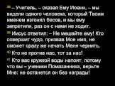 38 – Учитель, – сказал Ему Иоанн, – мы видели одного человека, который Твоим именем изгонял бесов, и мы ему запретили, раз он с нами не ходит. 39 Иисус ответил: – Не мешайте ему! Кто совершит чудо, призвав Мое имя, не сможет сразу же начать Меня чернить. 40 Кто не против нас, тот за нас! 41 Кто вас 