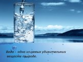 Вода - одно из самых удивительных веществ природе.