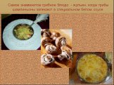 Самое знаменитое грибное блюдо - жульен, когда грибы шампиньоны запекают в специальном белом соусе.