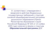 В соответствии с утверждением и введением в действие Федеральных государственных требований к структуре основной общеобразовательной программы дошкольного образования (Приказ Министерства образования и науки Российской Федерации № 655 от 23 ноября 2009 года) изменяется форма и структура Образователь