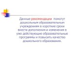 Данные рекомендации помогут дошкольным образовательным учреждениям в короткие сроки внести дополнения и изменения в уже действующие образовательные программы и повысить качество дошкольного образования.