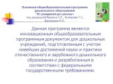 Данная программа является инновационным общеобразовательным программным документом для дошкольных учреждений, подготовленным с учетом новейших достижений науки и практики отечественного и зарубежного дошкольного образования и разработанным в соответствии с федеральными государственными требованиями.