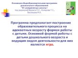 Программа предполагает построение образовательного процесса на адекватных возрасту формах работы с детьми. Основной формой работы с детьми дошкольного возраста и ведущим видом деятельности для них является игра.