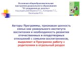 Авторы Программы, признавая ценность семьи как уникального института воспитания и необходимость развития отечественных и плодотворных отношений с семьями воспитанников, выделяют в Программе работу с родителями в отдельный раздел