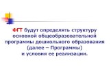 ФГТ будут определять структуру основной общеобразовательной программы дошкольного образования (далее – Программы) и условия ее реализации.