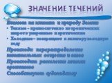 Значение течений. Влияют на климат и природу Земли: Теплые - приносят тепло из тропических широт в умеренные и арктические Холодные – возвращают к экватору холодную воду Происходи перераспределение питательных веществ и газов Происходит расселение живых организмов Способствуют судоходству