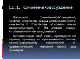 С2.1. Сочинение-рассуждение. Напишите сочинение-рассуждение, приняв в качестве тезиса слова известного лингвиста Г. Степанова: «Словарь языка свидетельствует, о чём думают люди, а грамматика – как они думают». Аргументируя свой ответ, приведите по одному примеру из прочитанного текста, иллюстрирующе