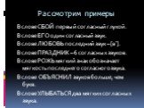 Рассмотрим примеры. В слове СБОЙ первый согласный глухой. В слове ЕГО один согласный звук. В слове ЛЮБОВЬ последний звук – [в ̕ ]. В слове ПРАЗДНИК – 6 согласных звуков. В слове РОЖЬ мягкий знак обозначает мягкость последнего согласного звука. В слове ОБЪЯСНИЛ звуков больше, чем букв. В слове УЛЫБАТ