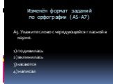 Изменён формат заданий по орфографии (А5-А7). А5. Укажите слово с чередующейся гласной в корне. 1) подивилась 2) вклинилась 3) касаются 4) написал