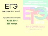 ЕГЭ Информатика и ИКТ. Предварительная дата: 30.05.2013 235 минут.