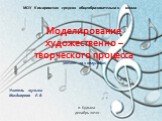 МОУ Комаровская средняя общеобразовательная школа. Моделирование художественно – творческого процесса (отчет за 1 полугодие). Учитель музыки Миндиярова Е. В. п. Кудьма декабрь 2010г.