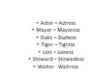 Actor – Actress Mayor – Mayoress Duke – Duchess Tiger – Tigress Lion – Lioness Steward – Stewardess Waiter - Waitress