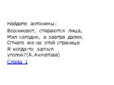 Найдите антонимы: Возникают, стираются лица, Мил сегодня, а завтра далек. Отчего же на этой странице Я когда-то загнул уголок?(А.Ахматова) Слайд 1