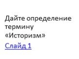 Дайте определение термину «Историзм» Слайд 1