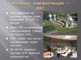 Атомные электростанции – АЭС. АЭС работают на ядерном топливе (уран, плутоний). 31 АЭС в России Доля АЭС в производстве электроэнергии страны составляет 14%. АЭС строят там, где нет традиционных видов топлива. На 20-30т ядерного топлива АЭС работает несколько лет.
