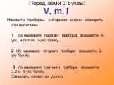 Перед вами 3 буквы: V, m, F. Назовите приборы, которыми можно измерить эти величины 1 Из названия первого прибора возьмите 5-ую, а потом 1-ую букву. 2 Из названия второго прибора возьмите 2-ую букву. 3 Из названия третьего прибора возьмите 3,2 и 8-ую букву. Записать слово на доске.