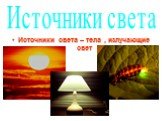 Источники света – тела , излучающие свет. Источники света