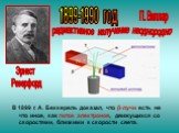 1899-1990 год Эрнест Резерфорд. радиактивное излучение неоднородно. П. Виллар. В 1899 г. А. Беккерель доказал, что β-лучи есть не что иное, как поток электронов, движущихся со скоростями, близкими к скорости света.