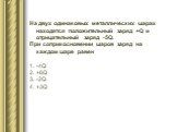 На двух одинаковых металлических шарах находятся положительный заряд +Q и отрицательный заряд -5Q. При соприкосновении шаров заряд на каждом шаре равен -4Q +6Q -2Q +3Q