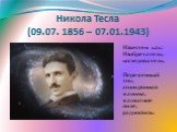 Никола Тесла (09.07. 1856 – 07.01.1943). Известен как: Изобретатель, исследователь. Переменный ток, асинхронная машина, магнитное поле, радиосвязь.