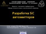 Разработка SiC автоэмиттеров. Автор – аспирант ТТИ ЮФУ Волков Е. Ю. Научный руководитель – к.т.н., доцент Светличный А.М. Южный Федеральный университет Технологический институт в г. Таганроге Факультет электроники и приборостроения Кафедра технологии микро- и наноэлектронной аппаратуры. Таганрог 201