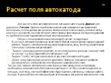 Расчет поля автокатода. Для расчета поля автоэмиссионного катода решается задача Дирихле для уравнения Лапласа. Одним из приближенных методов нахождения распределения потенциала, используемых при решении электронно-оптических задач, является метод конечных разностей, в основе которого лежит замена п