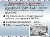 К 1913г. общая добыча золота составила в России 61,8 т, из них 59% было добыто старателями вручную. На Урале доля старательской добычи составила – 49,8%. В Западной Сибири – 33%. В Восточной Сибири – 62,7%.