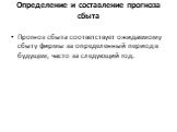 Определение и составление прогноза сбыта. Прогноз сбыта соответствует ожидаемому сбыту фирмы за определенный период в будущем, часто за следующий год.