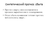 Синтетический прогноз сбыта. Прогноз сверху вниз составляется в процессе маркетингового планирования; Отдел сбыта независимо готовит прогноз методом снизу вверх.