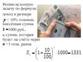 Решим исходную задачу по формуле: доход в размере p = 10% годовых, внесённая сумма S =1000 руб., а сумма, которая будет на счёте через n =3 года, равна