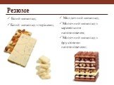 Білий шоколад; Білий шоколад з горіхами; Молдочний шоколад; Молочний шоколад з карамельним наповнювачем; Молочний шоколад з фруктовими наповнювачами;