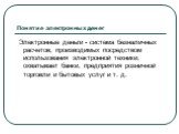 Понятие электронных денег. Электронные деньги - система безналичных расчетов, производимых посредством использования электронной техники; охватывает банки, предприятия розничной торговли и бытовых услуг и т. д.