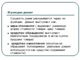 Функции денег. Сущность денег раскрывается через их функции. Деньги выступают как: мера стоимости ( выражают денежную форму стоимости товара- цену товара) средство обращения( выступают мимолетным посредником в актах купли- продажи товара) средство накопления (изъятые из обращения полноценные реальны