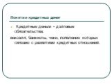 Понятие кредитных денег. Кредитные деньги - долговые обязательства: векселя, банкноты, чеки, появление которых связано с развитием кредитных отношений.