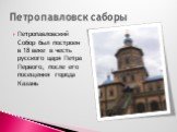 Петропавловский Собор был построен в 18 веке в честь русского царя Петра Первого, после его посещения города Казань. Петропавловск саборы