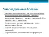 Унаследованные болезни. Генетические отклонения вызваны ошибками в генетической информации, которые производят болезни у затронутых людей. Эти ошибки могут включать: Изменение в числах хромосомы, таких как синдром Дауна, Дефект в единственном гене вызван мутацией. Перестановка генетической информаци