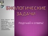 Биологические задачи. Подумай и ответь! Автор - Мельник Алена Анатольевна Учитель биологии МБОУ СОШ № 83 г. Краснодара Презентация к уроку биологии в 7 классе по теме «Отряды млекопитающих»