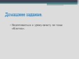 Домашнее задание. Подготовиться к уроку-зачету по теме «Клетка».