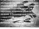 Я стал наркоманом 5 лет назад, в последний год моё состояние сильно ухудшилось. Всё время я проводил в подвалах. Родители, узнав, что я наркоман, отправили меня на лечение. В больнице мне сказали, что у меня СПИД. Ровно 4 месяца назад я уснул в больнице, но так и не проснулся ...