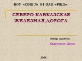 СЕВЕРО-КАВКАЗСКАЯ ЖЕЛЕЗНАЯ ДОРОГА. Автор проекта: Кадочников Денис. НОУ «СОШ № 44 ОАО «РЖД». 2008