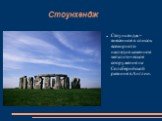 Стоунхендж. Стоунхендж – внесенное в список всемирного наследия каменное мегалитическое сооружение на Солсберийской равнине в Англии.