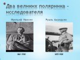 Фритьоф Нансен Руаль Амундсен. Два великих полярника - исследователя. 1872-1928 1861-1930