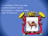13 cентября 1994 года глава администрации города В.М.Тарасов утвердил новый герб Челябинска.