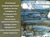 Основные водораздельные хребты Алтая сложены в большинстве случаев гранитами, гранитогнейсами, слюдистыми сланцами и кристаллическими известняками