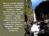 Реки из ущелий нередко обрываются водопадами и каскадами водопадов. Разрезая горные массивы, вода на своем пути встречает разной прочности породы, образуя водопады, в результате чего русло реки приобретает ступенчатый характер. Водопадов на Алтае бесчисленное множество.